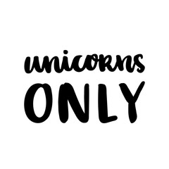 The hand-drawing ink quote: Unicorns only. In a trendy calligraphic style, on a white background. It can be used for card, mug, brochures, poster, template etc.