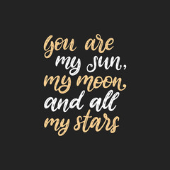 You Are My Sun, My Moon And All My Stars, hand lettering. Vector calligraphic illustration on black background.