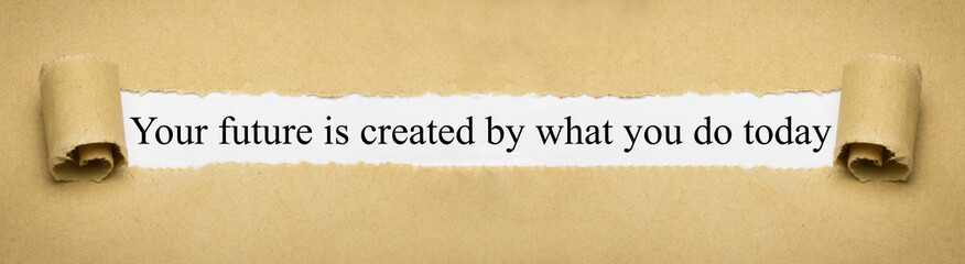 Your future is created by what you do today