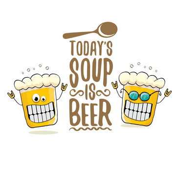 Today s soup is beer vector bar menu concept illustration or summer poster. vector funky beer character with funny slogan for print on tee. International beer day or octoberfest label