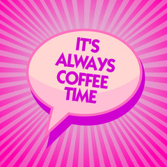 Text sign showing It s is Always Coffee Time. Conceptual photo quote for caffeine lovers Drink all over day Purple speech bubble message reminder rays shadow important intention.