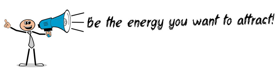 Be the energy you want to attract!