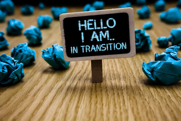 Word writing text Hello I Am.. In Transition. Business concept for Changing process Progressing...
