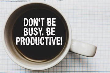 Writing note showing Don t not Be Busy. Be Productive. Business photo showcasing Work efficiently Organize your schedule time Coffee mug with black coffee floating some white texts on white paper.