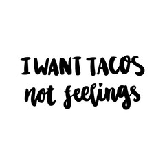 The hand-drawing fun inscription: I want tacos not feelings, of black ink. It can be used for menu, sign, banner, poster, and other  promotional marketing materials.