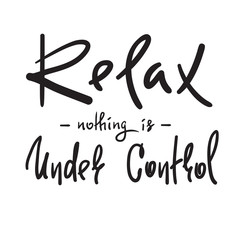 Relax - nothing is under control - simple inspire and motivational quote. Hand drawn beautiful lettering. Print for inspirational poster, t-shirt, bag, cups, card, flyer, sticker, badge.