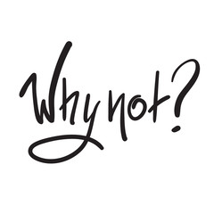 Why not? - simple inspire and motivational quote. Hand drawn beautiful lettering. Print for inspirational poster, t-shirt, bag, cups, card, flyer, sticker, badge. Cute and funny vector sign