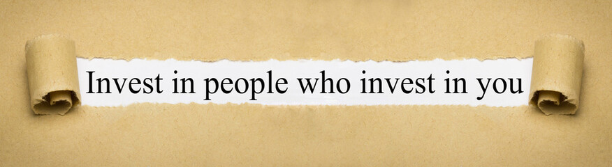 Invest in people who invest in you