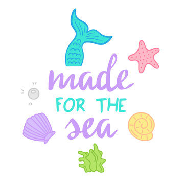 Made for the sea quote, mermaid vector graphic illustrations and hand writing. Sea hand drawn vector illustrations; mermaid tail, starfish, seashell, pearl, mussel, seaweed.