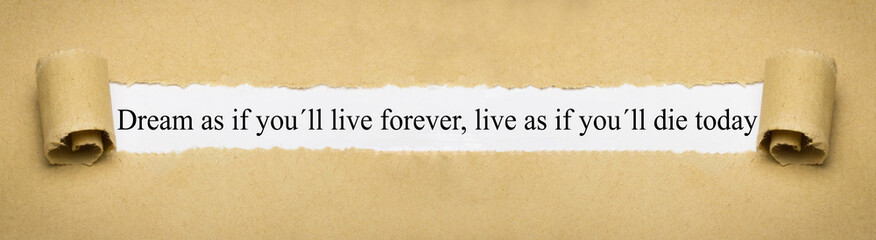 Dream as if you´ll live forever, live as if you´ll die today