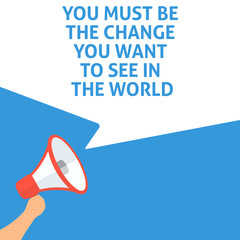YOU MUST BE THE CHANGE YOU WANT TO SEE IN THE WORLD Announcement. Hand Holding Megaphone With Speech Bubble. Flat Illustration