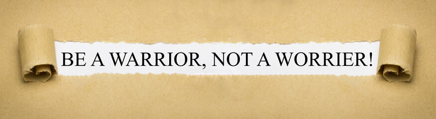 Be a Warrior, not a Worrier!