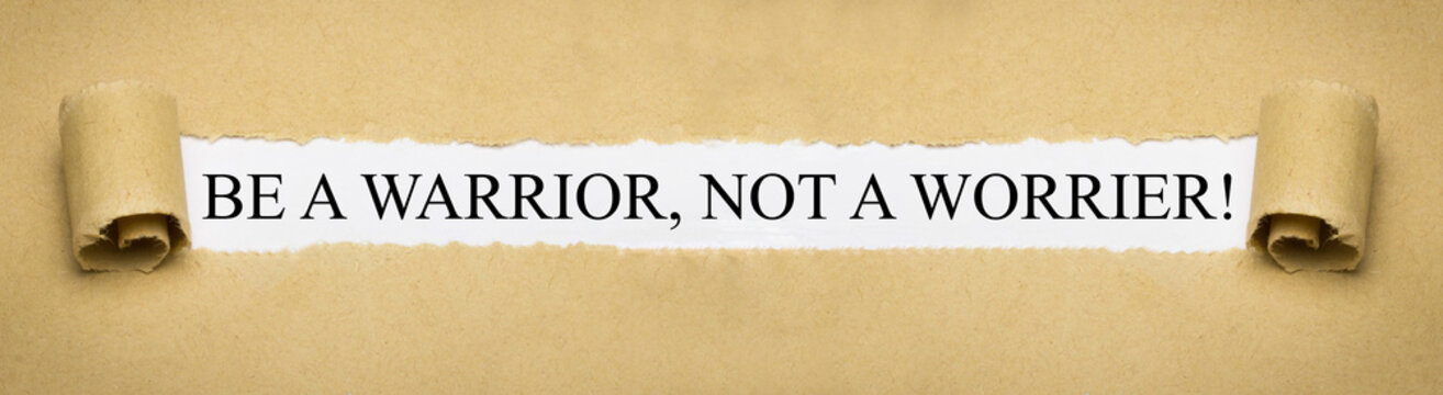 Be a Warrior, not a Worrier!