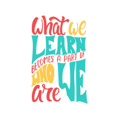 What we learn becomes a part of who we are - hand drawn learning positive lettering phrase isolated on the white background. Fun brush ink vector quote for banners, greeting card, design.