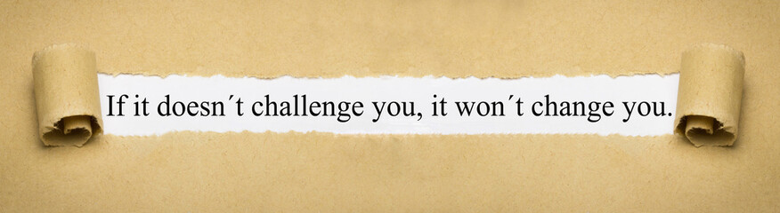 If it doesn´t challenge you, it won´t change you