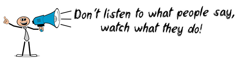 Don´t listen to what people say, watch what they do!