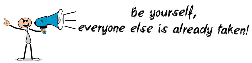 Be yourself, everyone else is already taken!