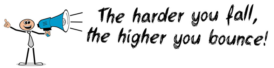The harder you fall, the higher you bounce!