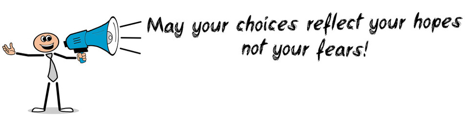 May your choices reflect your hopes, not your fears!