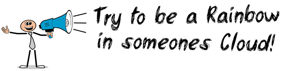 Try to be a Rainbow in someone’s Cloud!