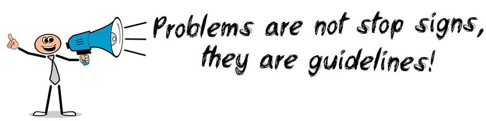 Problems are not stop signs, they are guidelines!