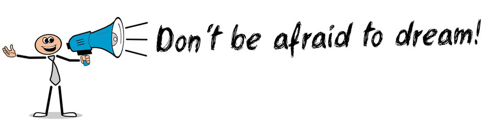 Don´t be afraid to dream!