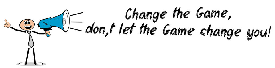 Change the Game, don´t let the Game change you!