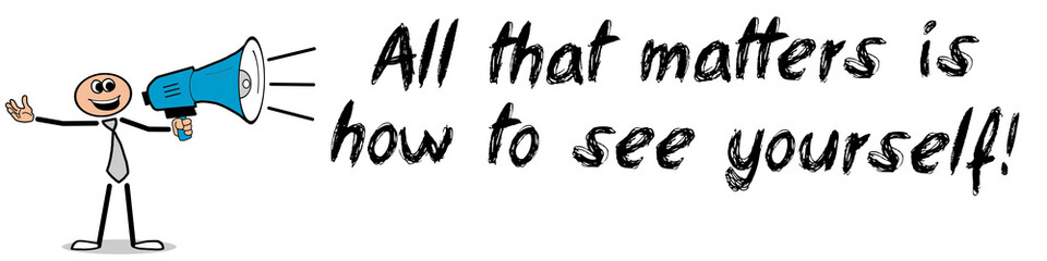 All that matters is how to see yourself!