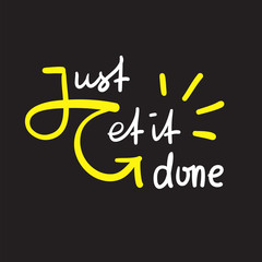 Just get it done - simple inspire and motivational quote. Hand drawn beautiful lettering. Print for inspirational poster, t-shirt, bag, cups, card, flyer, sticker, badge. Elegant vector sign