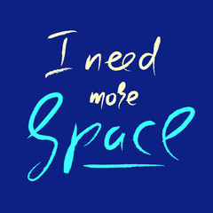 I need more Space - simple inspire and motivational quote. Hand drawn beautiful lettering. Print for inspirational poster, t-shirt, bag, cups, card, flyer, sticker, badge. Cute and funny vector sign