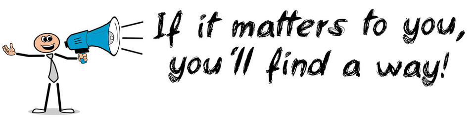 If it matters to you, you´ll find a way!