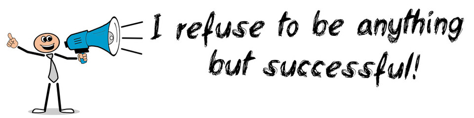 I refuse to be anything but successful!