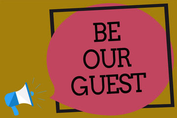 Text sign showing Be Our Guest. Conceptual photo You are welcome to stay with us Invitation Hospitality Megaphone loudspeaker loud screaming brown background frame speech bubble.