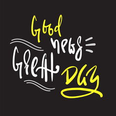 Good news - Great Day - simple inspire and motivational quote. Hand drawn beautiful lettering. Print for inspirational poster, t-shirt, bag, cups, card, flyer, sticker, badge. Cute and funny vector