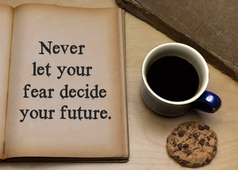 Never let your fear decide your future.