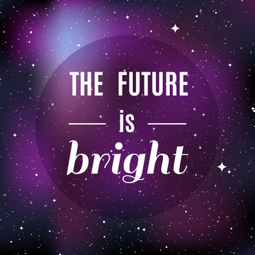 Star universe background. Quote: "The future is bright". Concept of galaxy, space, cosmos, nebula, space dust. Vector illustration