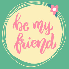 Be my friend. Lettering phrase on background with flowers.