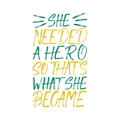 She Needed a Hero So That's What She Became inscription. Vector hand lettered phrase.