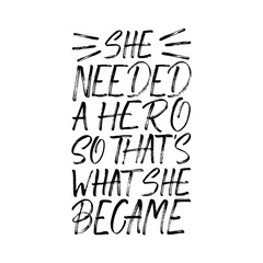 She Needed a Hero So That's What She Became inscription. Vector hand lettered phrase.