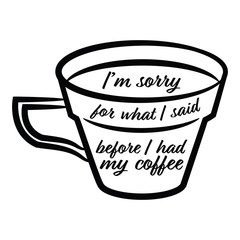 I'm sorry for what I said before I had my coffee