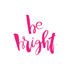 Be Bright. Inspirational quote about Beauty and Fashion. Motivational handwritten lettering good for posters, t-shirt, prints, cards, banners. Vector typographic element