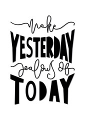 Hand Lettered Make Yesterday Jealous Of Today. Modern Calligraphy. Handwritten Inspirational Motivational Quote.