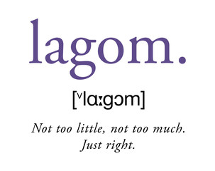 lagom, not too little, not too much, just right. Swedisch lifestyle word for appropriate, adequate, adequate, sufficient