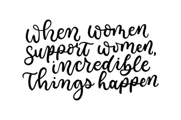 When women suport women incredible things happen lettering quote. Inspirational and motivational feminine poster.