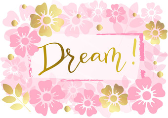 Modern handwritten calligraphy of Dream! in golden with frame on pink background decorated with pink and golden flowers and leaves for decoration, postcard, poster, motivation, motto, jewelry store