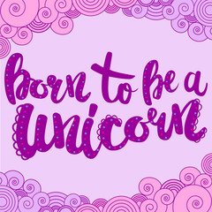 Born to be a unicorn. Lettering Inspirational quote. Hand drawn illustration with hand-lettering and decoration elements. Illustration for prints on t-shirts and bags, posters.