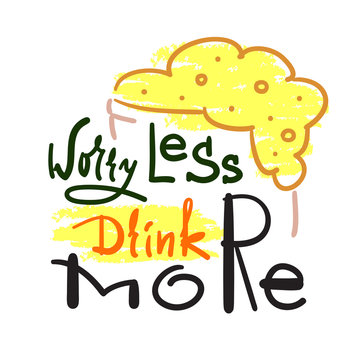 Worry less drink more - simple inspire and motivational quote. Hand drawn beautiful lettering. Print for inspirational poster, t-shirt, bag, cups, card, flyer, sticker, badge. Cute and funny vector