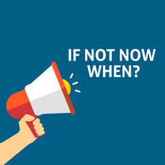 IF NOT NOW WHEN? Announcement. Hand Holding Megaphone With Speech Bubble