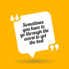Inspirational motivational quote. Sometimes you have to go through the worst to get the best.