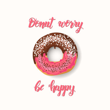 Hand made inspirational and motivational quote "Donut worry be happy". Lettering with pink donut with chocolate and powder. Phrase for posters, cards design.